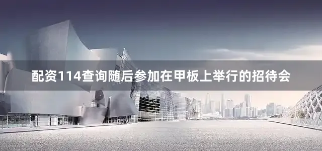 配资114查询随后参加在甲板上举行的招待会