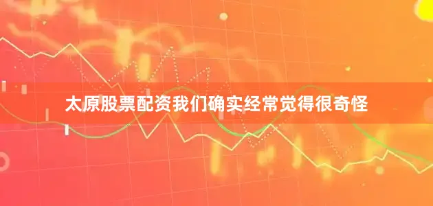 太原股票配资我们确实经常觉得很奇怪