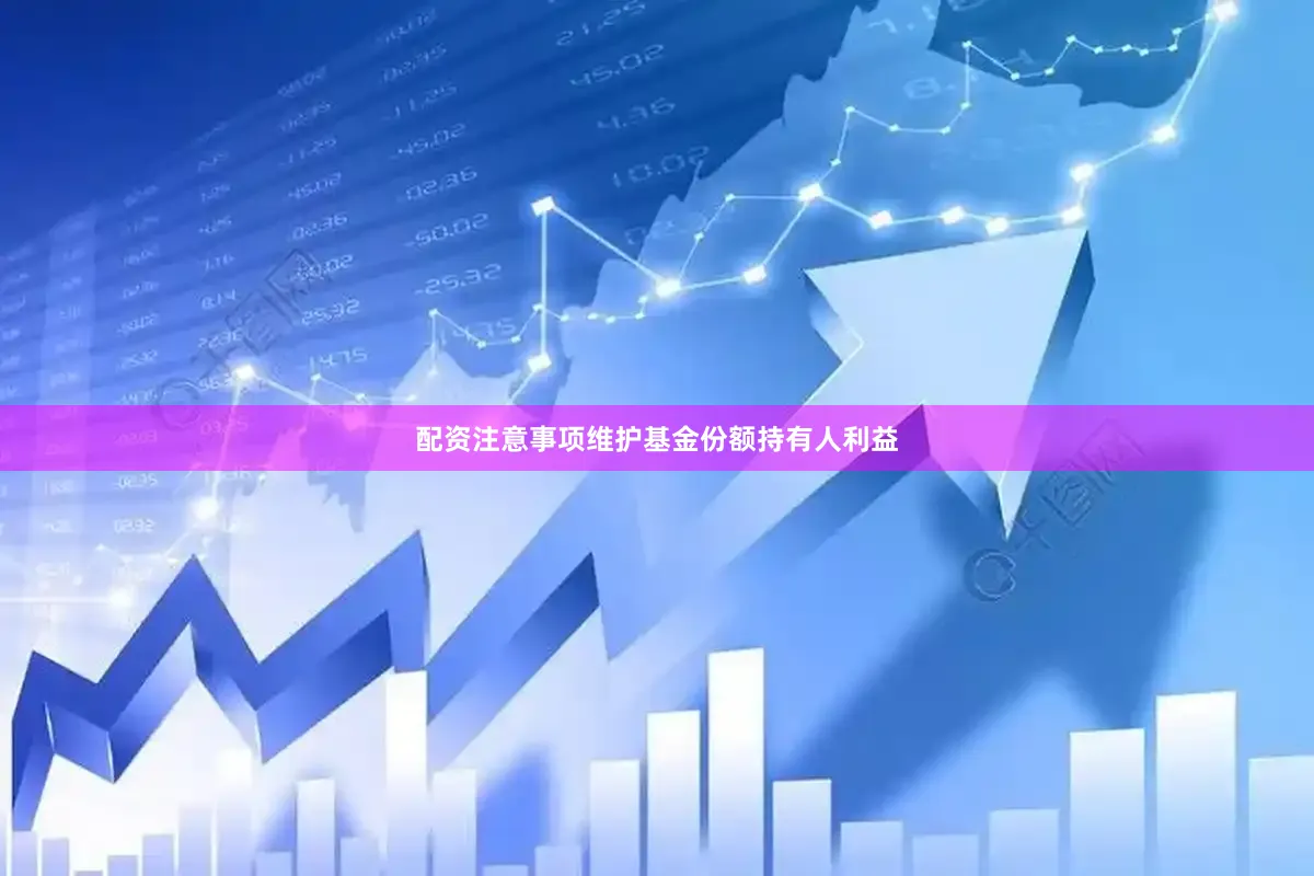 配资注意事项维护基金份额持有人利益