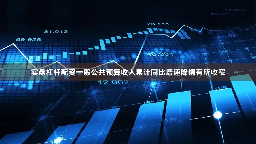 实盘杠杆配资一般公共预算收入累计同比增速降幅有所收窄