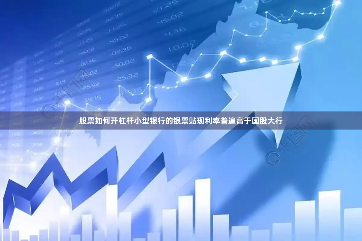股票如何开杠杆小型银行的银票贴现利率普遍高于国股大行