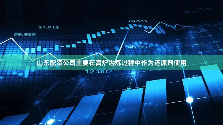 山东配资公司主要在高炉冶炼过程中作为还原剂使用