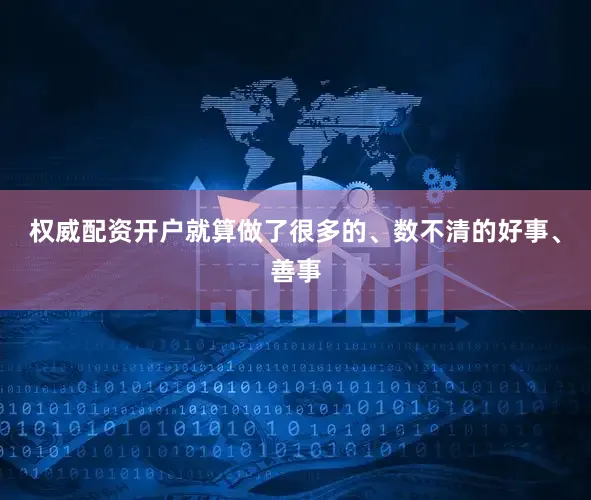 权威配资开户就算做了很多的、数不清的好事、善事