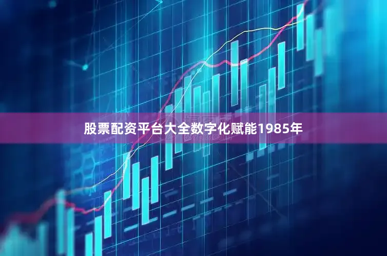 股票配资平台大全　　数字化赋能　　1985年