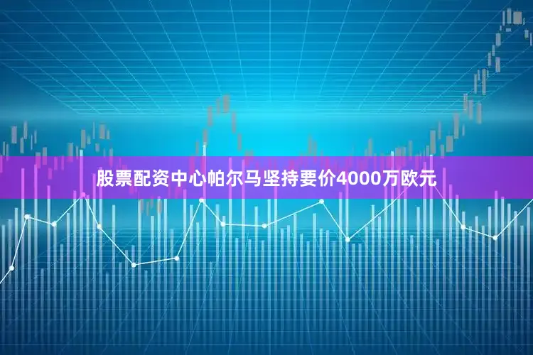 股票配资中心帕尔马坚持要价4000万欧元