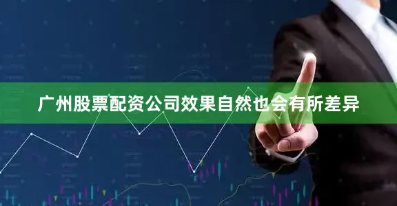 广州股票配资公司效果自然也会有所差异