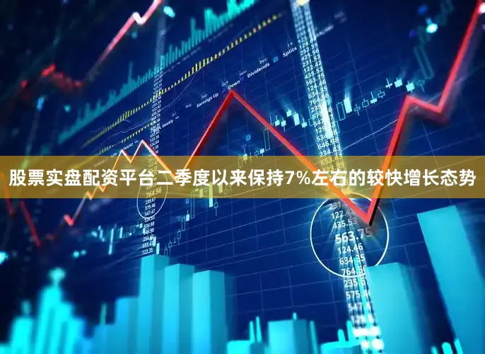 股票实盘配资平台二季度以来保持7%左右的较快增长态势