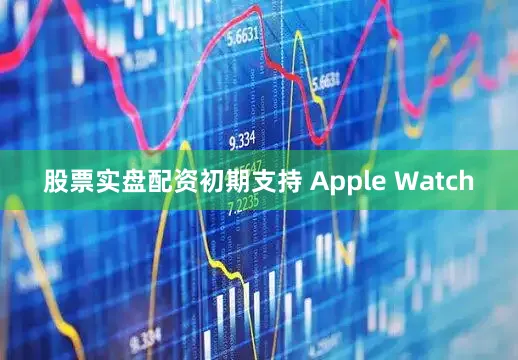 股票实盘配资初期支持 Apple Watch