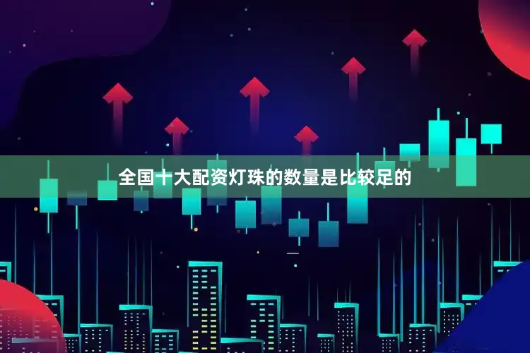 全国十大配资灯珠的数量是比较足的