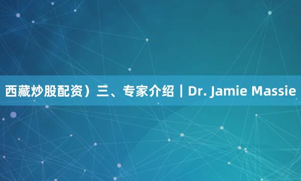 西藏炒股配资）三、专家介绍｜Dr. Jamie Massie