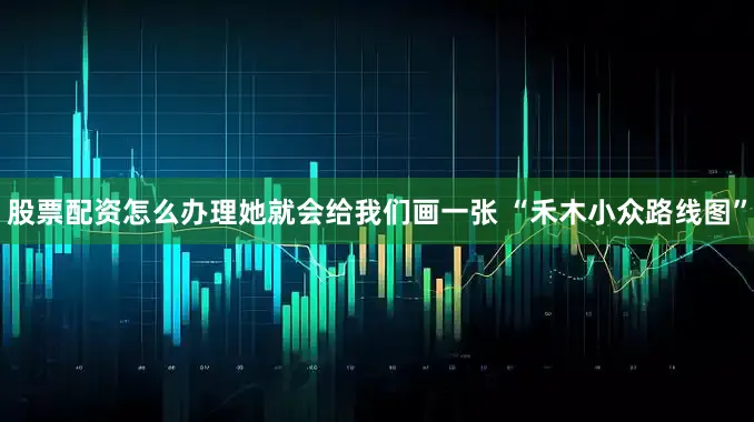 股票配资怎么办理她就会给我们画一张 “禾木小众路线图”