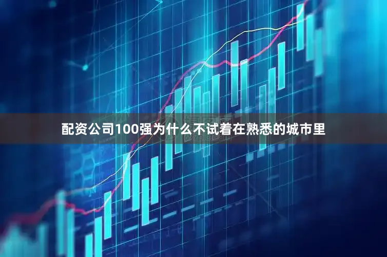 配资公司100强为什么不试着在熟悉的城市里
