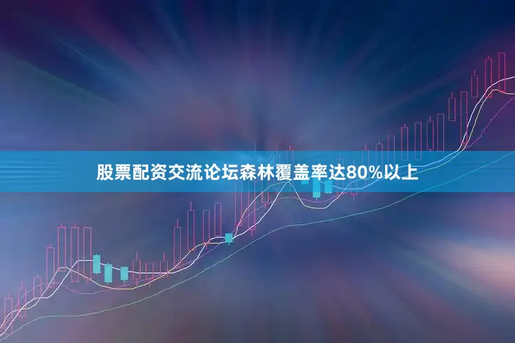 股票配资交流论坛森林覆盖率达80%以上