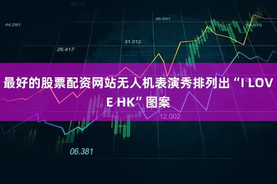 最好的股票配资网站无人机表演秀排列出“I LOVE HK”图案