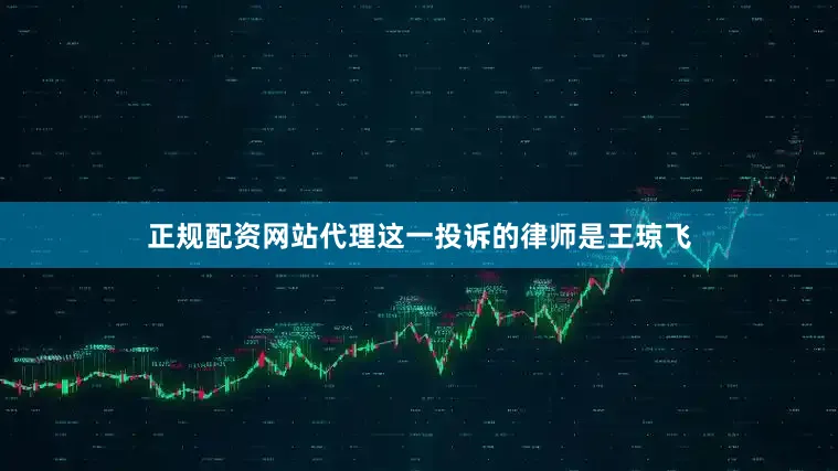 正规配资网站代理这一投诉的律师是王琼飞