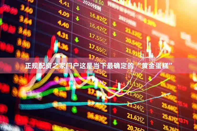 正规配资之家门户这是当下最确定的 “黄金蛋糕”