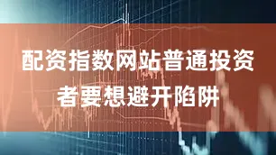 配资指数网站普通投资者要想避开陷阱